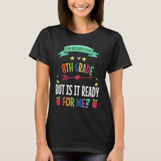 I'm Ready for 8th Grade but is it ready for me Sch T-Shirt