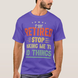 Im retired Stop asking me to do things Funny Retir T-Shirt