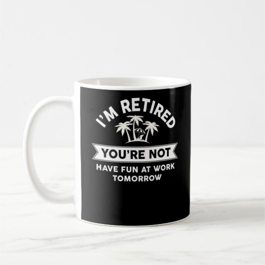 I'm Retired You're Not Have Fun At Work Tomorrow Kaffeetasse (Links)