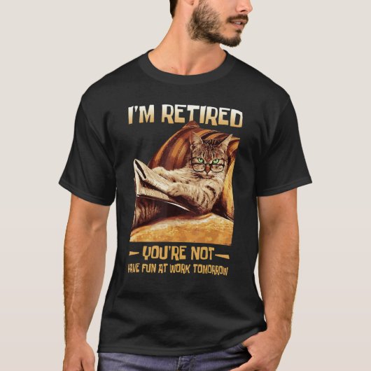 I'm Retired You're Not Have Fun At Work Tomorrow T-Shirt (Vorderseite)