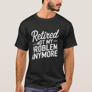 Im Ruhestand nicht mehr mein Problem Lustiges Ruhe T-Shirt