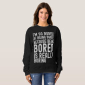 I'm So Bored Of Being Bored Because Being Bored is Sweatshirt (Vorne ganz)