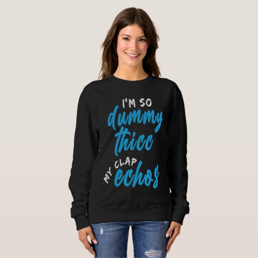 I'm So Dummy Thicc My Clap Echos Meme Sweatshirt (Vorne ganz)