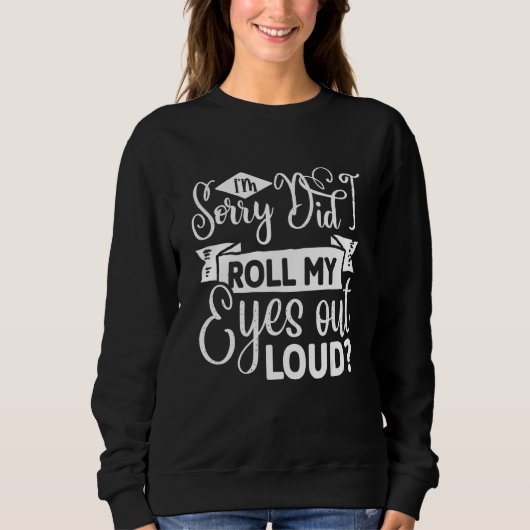 I'm sorry did I just roll my eyes out loud Sweatshirt (Vorderseite)