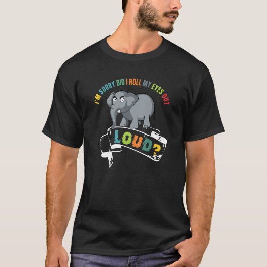 I'm Sorry Did I Roll My Eyes Out Loud Animal Eleph T-Shirt (Vorderseite)