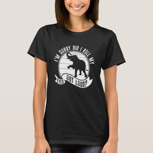 I'm Sorry Did I Roll My Eyes Out Loud Animal Eleph T-Shirt (Vorderseite)