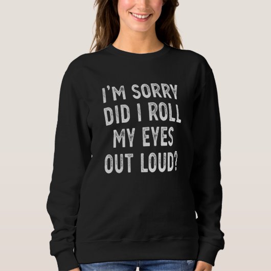 I'm Sorry Did I Roll My Eyes Out Loud Sarcastic Sweatshirt (Vorderseite)