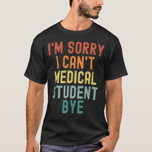 I'm Sorry I Can't Medical Student Bye Nurse Gradua T-Shirt (Vorderseite)