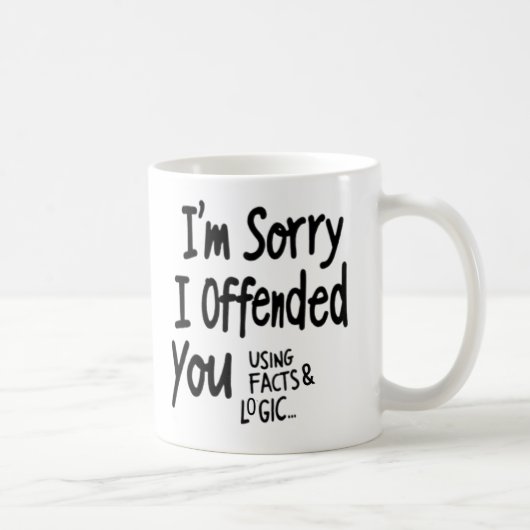 I'm Sorry I offended You Using Facts & Logic mug Kaffeetasse (Rechts)
