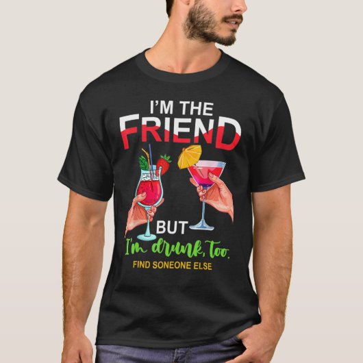 I'm The Friend But Im Too Drunk Find Someone Else T-Shirt (Vorderseite)