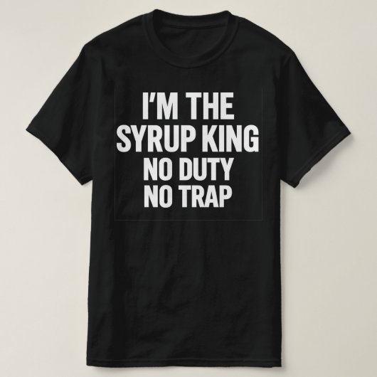 I'm The Syrup King No Duty No Trap | Hip Hop Stree T-Shirt (Design vorne)
