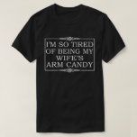 I'm tired of being my wife's arm candy T-Shirt<br><div class="desc">I'm so tired of being my wife's arm candy t-shirt gift idea to husband from wife how always struggle from being his wife's arm candy.</div>