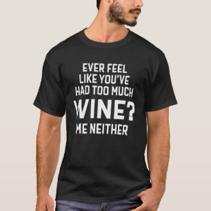 Immer das Gefühl, Sie hätten zu viel Wein gehabt T-Shirt