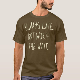 Immer spät, aber es lohnt sich zu warten T-Shirt