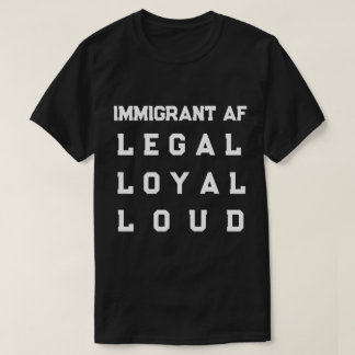 Immigrant AF – Legal, Loyal, Loud T-Shirt