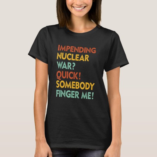 Impending Nuclear War Quick Somebody Finger Me App T-Shirt (Vorderseite)