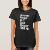 Impending Nuclear War Quick Somebody Finger Me App T-Shirt (Vorderseite)