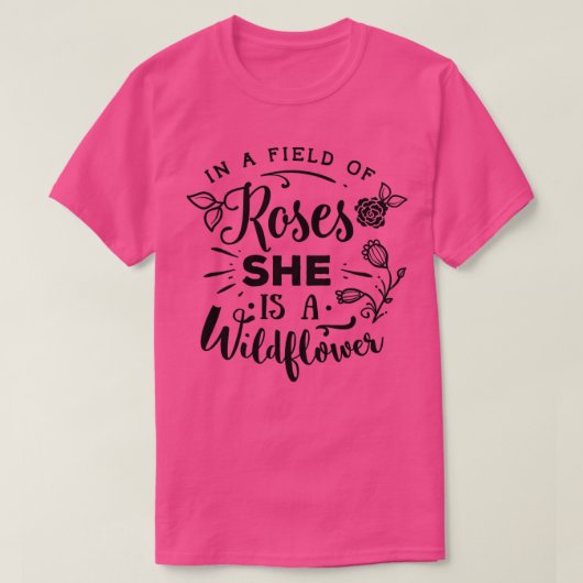 In A Field Of Roses She Is A Wildflower T-Shirt (Design vorne)