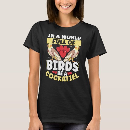 In A World Full Of Birds, Be A Cockatiel Backprint T-Shirt (Vorderseite)