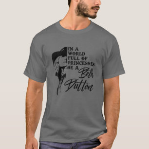 In A World Full Of Princess Be A Beth Dutton T-Shirt