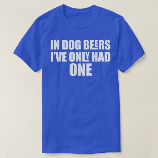 In Dog Beers I've Only Had One T-Shirt (Design vorne)