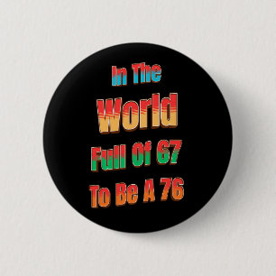 In einer Welt voller 67, um eine 76 zu sein Button