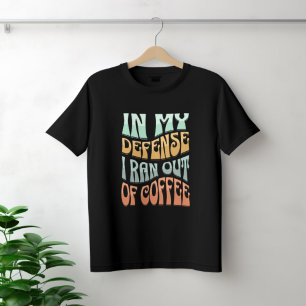 In meiner Verteidigung ging mir der Kaffee aus T-Shirt