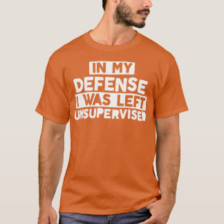 In meiner Verteidigung wurde ich unbeaufsichtigt k T-Shirt