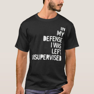 In meiner Verteidigung wurde ich unbeaufsichtigter T-Shirt