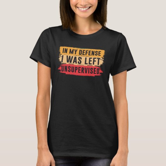 In My Defense I was Left Unsupervised 2 T-Shirt (Vorderseite)