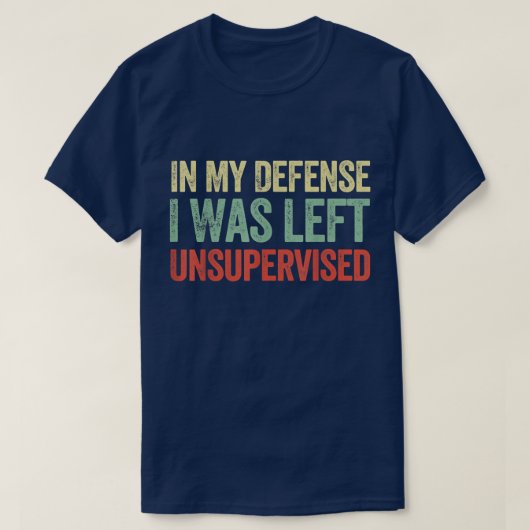 In My Defense I Was Left Unsupervised Funny Quotes T-Shirt (Design vorne)