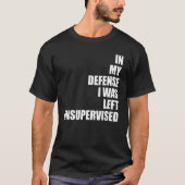 In My Defense I Was Left Unsupervised Funny Sarcas T-Shirt (Vorderseite)
