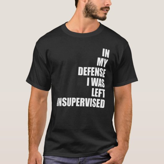 In My Defense I Was Left Unsupervised Funny Sarcas T-Shirt (Vorderseite)