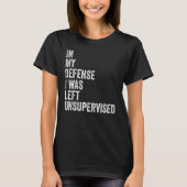 In my Defense I was left unsupervised Funny Sarcas T-Shirt (Vorderseite)