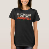 In My Defense I Was Left Unsupervised Humor Funny T-Shirt (Vorderseite)