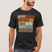 In My Defense I Was Left Unsupervised Saying Quote T-Shirt (Vorderseite)