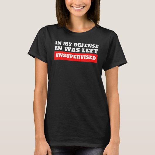 In My Defense I Was Left Unsupervised T-Shirt (Vorderseite)