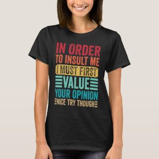 In Order To Insult Me I Must First Value Your Opin T-Shirt