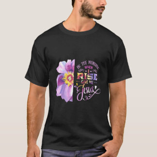 In The Morning When I Rise Give Me Jesus Christian T-Shirt