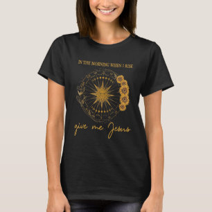 In The Morning When I Rise Give Me Jesus Christian T-Shirt