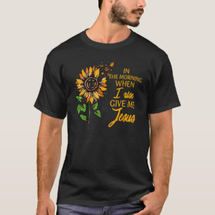 In The Morning When I Rise Give Me Jesus Sunflower T-Shirt