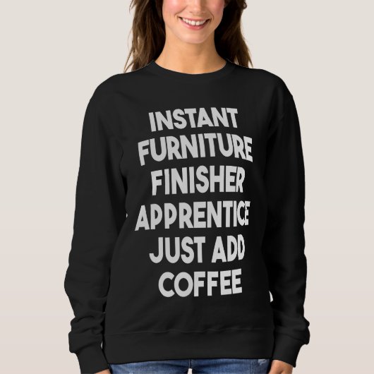 Instant Furniture Finisher Apprentice Just Add Cof Sweatshirt (Vorderseite)
