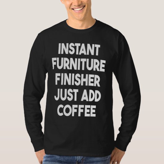 Instant Furniture Finisher Just Add Coffee T-Shirt (Vorderseite)