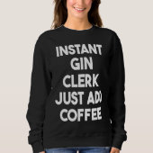 Instant Gin Clerk Just Add Coffee Sweatshirt (Vorderseite)