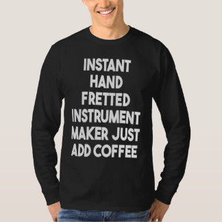 Instant Hand Fretted Instrument Maker Just Add Cof T-Shirt