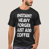 Instant Heavy Forger einfach Kaffee hinzufügen T-Shirt (Vorderseite)