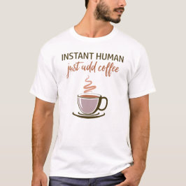 Instant Human.. Fügen Sie einfach Kaffee hinzu! T-Shirt