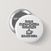 Instant Nuklear Med Tech .. Fügen Sie Kaffee einfa Button (Vorne & Hinten)