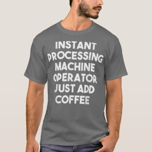 Instant Processing Machine Operator einfach Coffe  T-Shirt