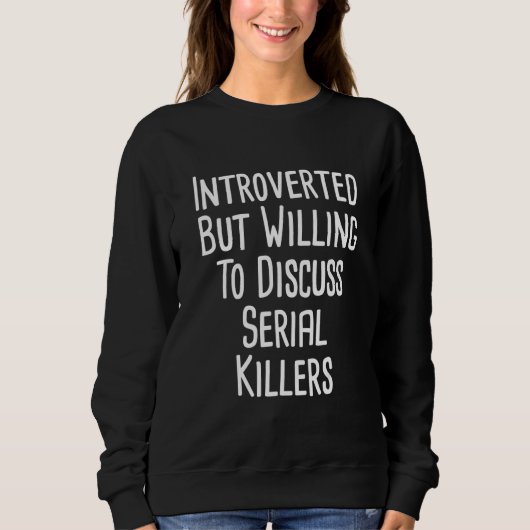 Introverted But Willing To Discuss Serial Killers Sweatshirt (Vorderseite)